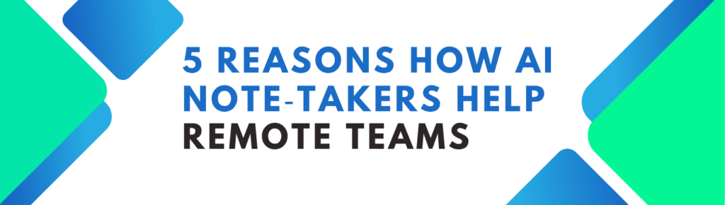 5 Reasons AI Note-Takers Help Remote Teams