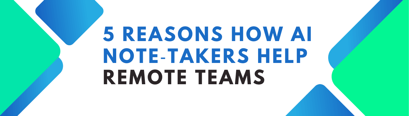 5 Reasons AI Note-Takers Help Remote Teams